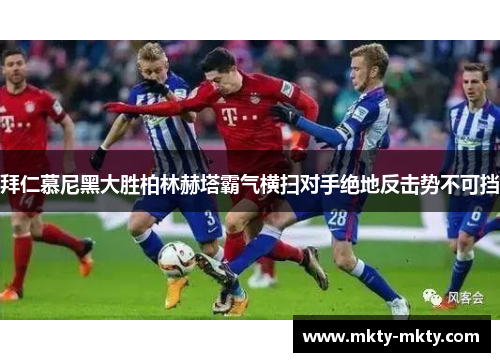 拜仁慕尼黑大胜柏林赫塔霸气横扫对手绝地反击势不可挡