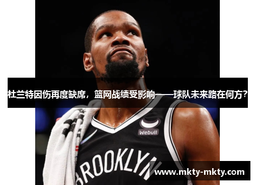 杜兰特因伤再度缺席，篮网战绩受影响——球队未来路在何方？