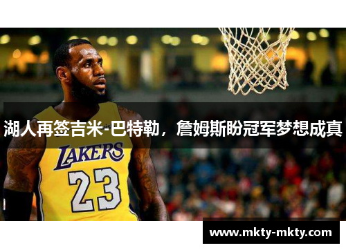 湖人再签吉米-巴特勒，詹姆斯盼冠军梦想成真