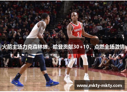 火箭主场力克森林狼，哈登贡献30+10，点燃全场激情