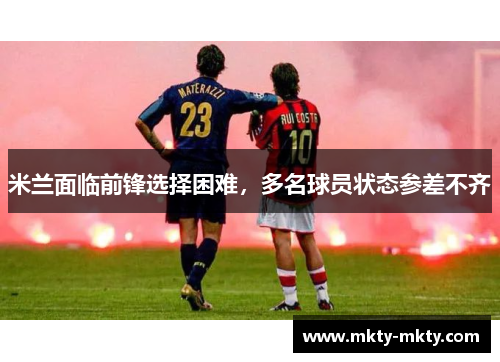 米兰面临前锋选择困难，多名球员状态参差不齐