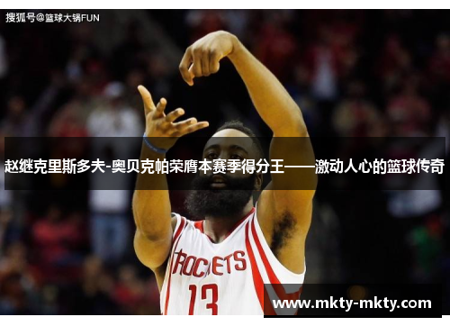 赵继克里斯多夫-奥贝克帕荣膺本赛季得分王——激动人心的篮球传奇