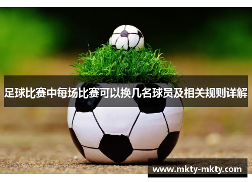 足球比赛中每场比赛可以换几名球员及相关规则详解