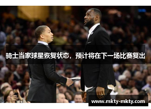 骑士当家球星恢复状态，预计将在下一场比赛复出