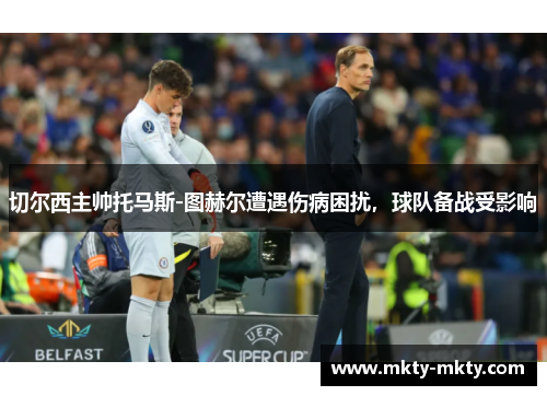 切尔西主帅托马斯-图赫尔遭遇伤病困扰，球队备战受影响