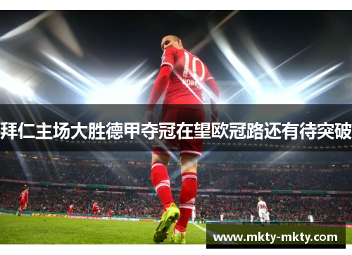 拜仁主场大胜德甲夺冠在望欧冠路还有待突破