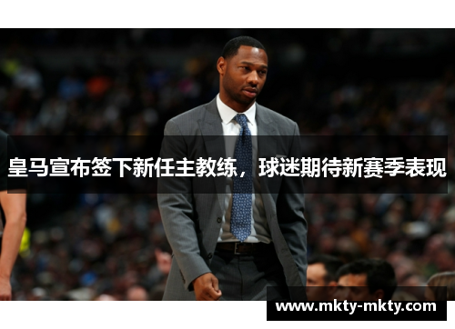 皇马宣布签下新任主教练，球迷期待新赛季表现