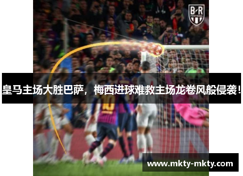 皇马主场大胜巴萨，梅西进球难救主场龙卷风般侵袭！