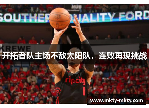 开拓者队主场不敌太阳队，连败再现挑战