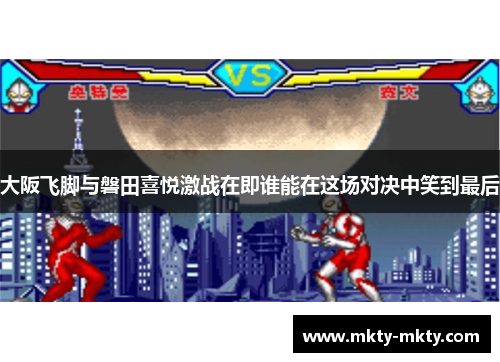 大阪飞脚与磐田喜悦激战在即谁能在这场对决中笑到最后