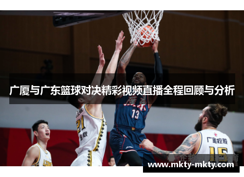 广厦与广东篮球对决精彩视频直播全程回顾与分析
