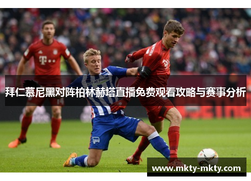 拜仁慕尼黑对阵柏林赫塔直播免费观看攻略与赛事分析