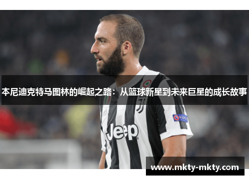 本尼迪克特马图林的崛起之路：从篮球新星到未来巨星的成长故事