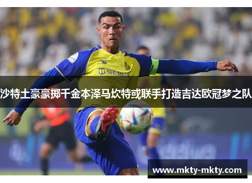 沙特土豪豪掷千金本泽马坎特或联手打造吉达欧冠梦之队