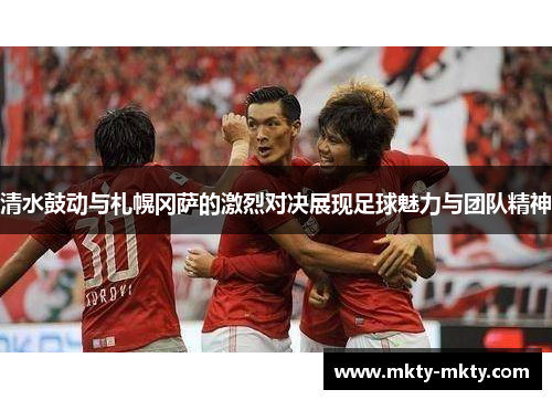 清水鼓动与札幌冈萨的激烈对决展现足球魅力与团队精神