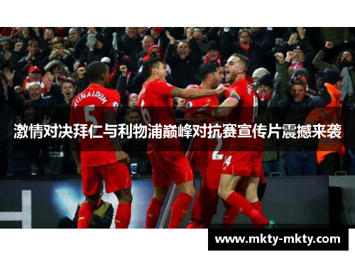 激情对决拜仁与利物浦巅峰对抗赛宣传片震撼来袭