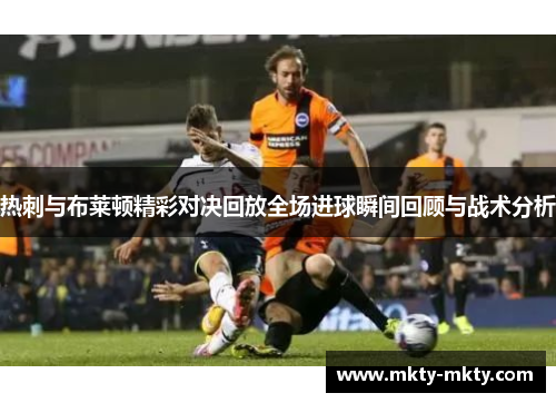 热刺与布莱顿精彩对决回放全场进球瞬间回顾与战术分析