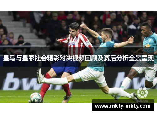 皇马与皇家社会精彩对决视频回顾及赛后分析全景呈现