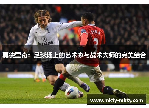 莫德里奇：足球场上的艺术家与战术大师的完美结合
