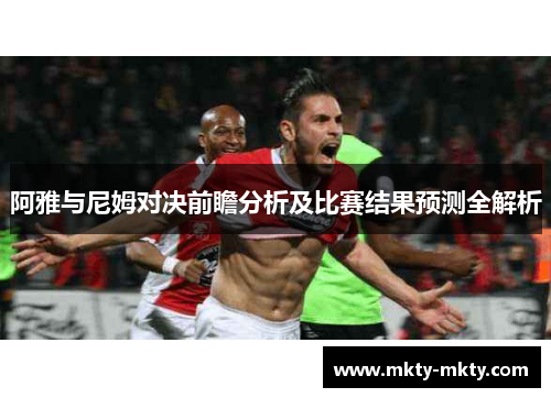 阿雅与尼姆对决前瞻分析及比赛结果预测全解析