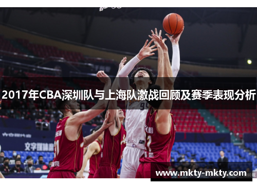 2017年CBA深圳队与上海队激战回顾及赛季表现分析